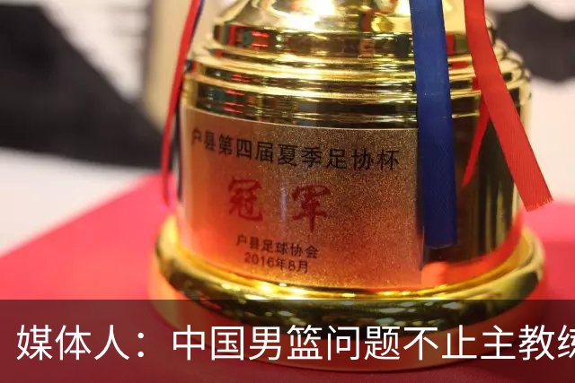媒体人：中国男篮问题不止主教练 国家队项目管理需要推倒重来